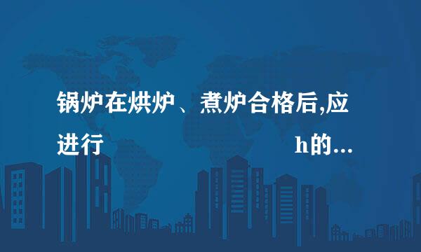 锅炉在烘炉、煮炉合格后,应进行        h的带负荷连续试运行。