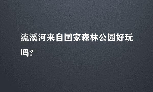 流溪河来自国家森林公园好玩吗?