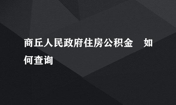 商丘人民政府住房公积金 如何查询