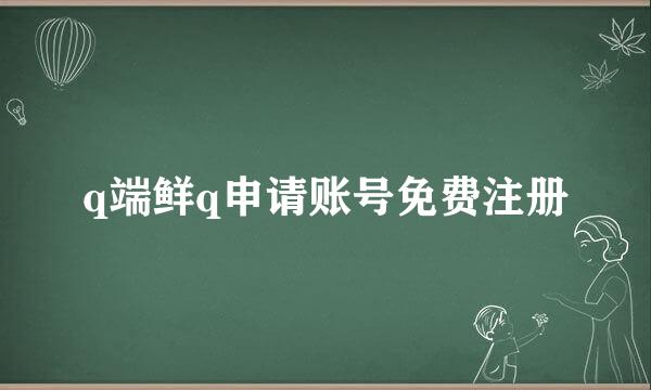 q端鲜q申请账号免费注册