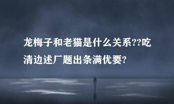 龙梅子和老猫是什么关系??吃清边述厂题出条满优要?