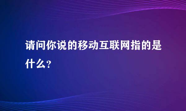 请问你说的移动互联网指的是什么？