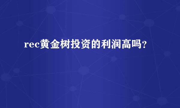 rec黄金树投资的利润高吗？