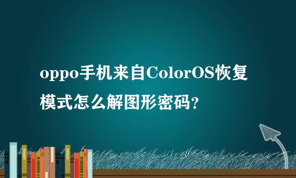 oppo手机来自ColorOS恢复模式怎么解图形密码？