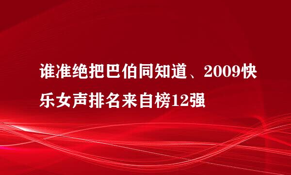 谁准绝把巴伯同知道、2009快乐女声排名来自榜12强