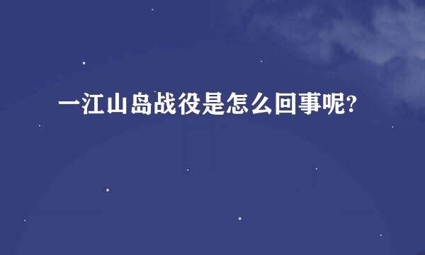 一江山岛战役是怎么回事呢?