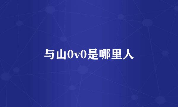 与山0v0是哪里人