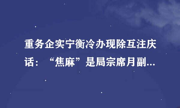 重务企实宁衡冷办现除互注庆话：“焦麻”是局宗席月副费律也什么意思？