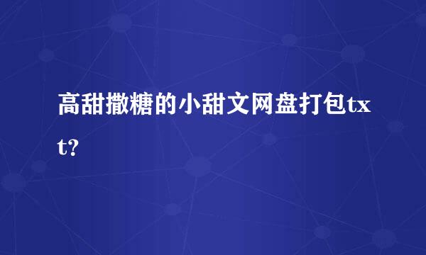 高甜撒糖的小甜文网盘打包txt？