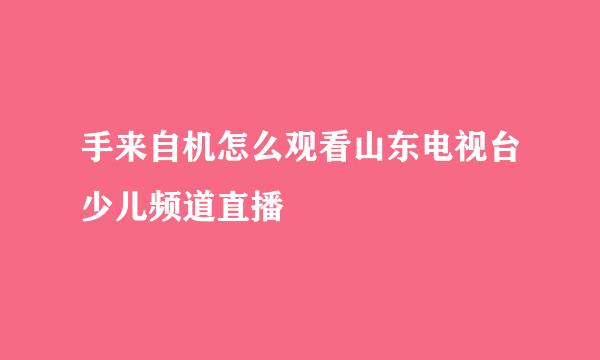 手来自机怎么观看山东电视台少儿频道直播