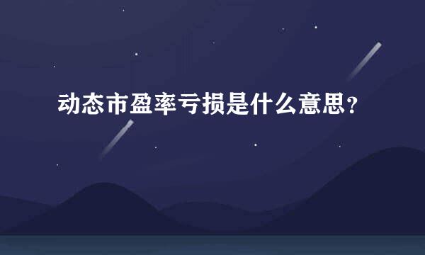 动态市盈率亏损是什么意思？