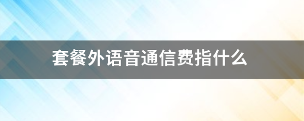 套餐外来自语音通信费指什么