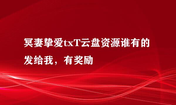 冥妻挚爱txT云盘资源谁有的发给我，有奖励