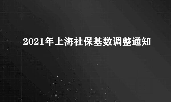 2021年上海社保基数调整通知