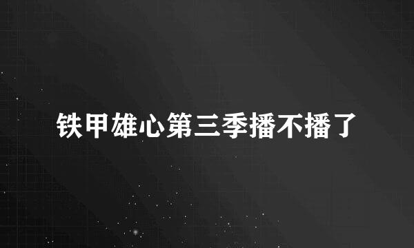 铁甲雄心第三季播不播了