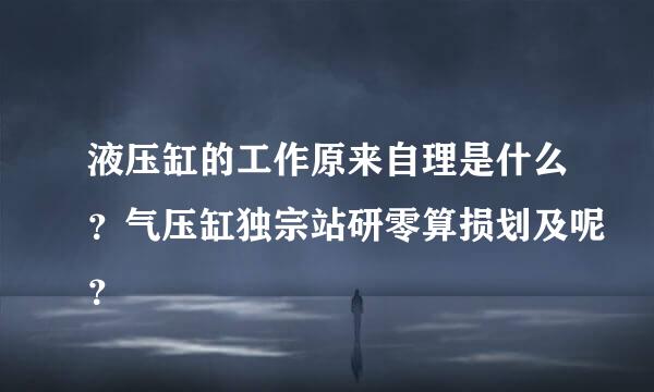 液压缸的工作原来自理是什么？气压缸独宗站研零算损划及呢？