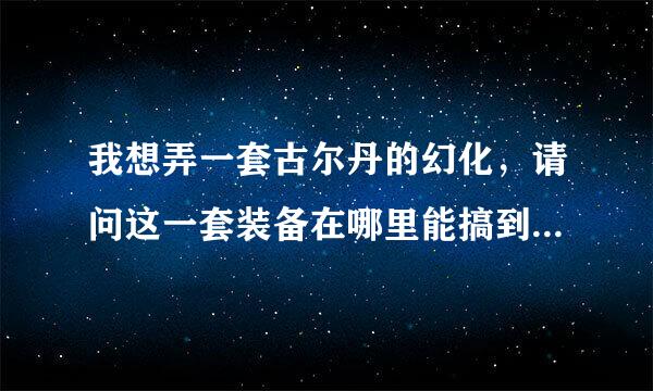 我想弄一套古尔丹的幻化，请问这一套装备在哪里能搞到？特别是那个暗影议会护肩，新人跪求详细一些。