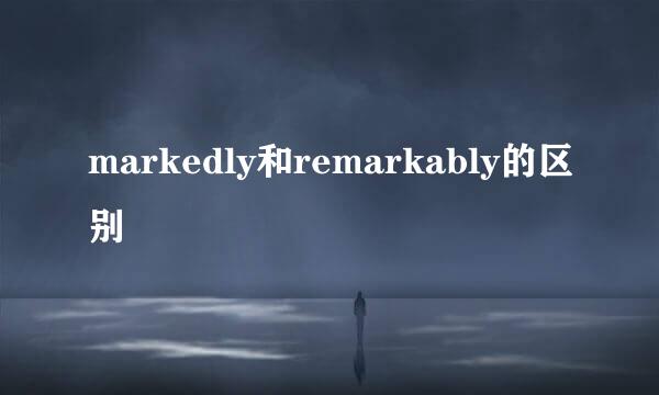 markedly和remarkably的区别