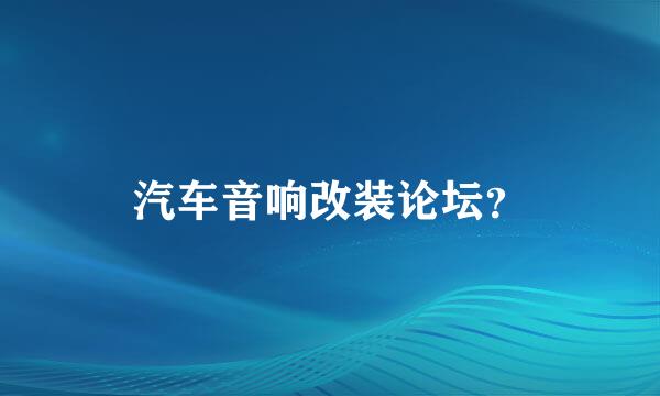 汽车音响改装论坛？