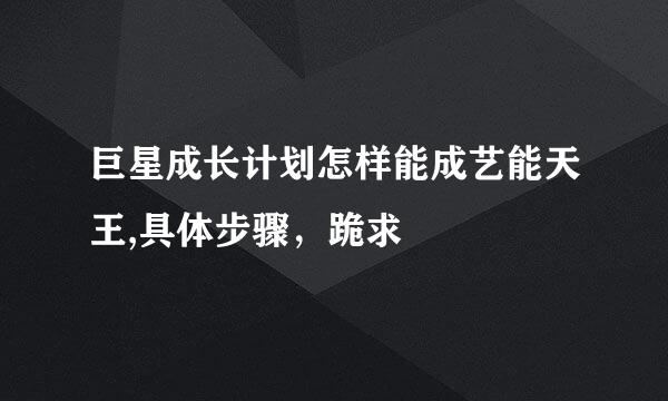 巨星成长计划怎样能成艺能天王,具体步骤，跪求