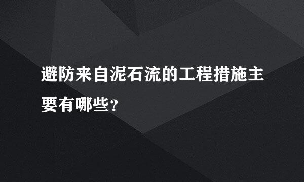 避防来自泥石流的工程措施主要有哪些？