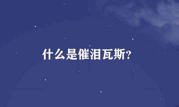 什么是催泪瓦斯？