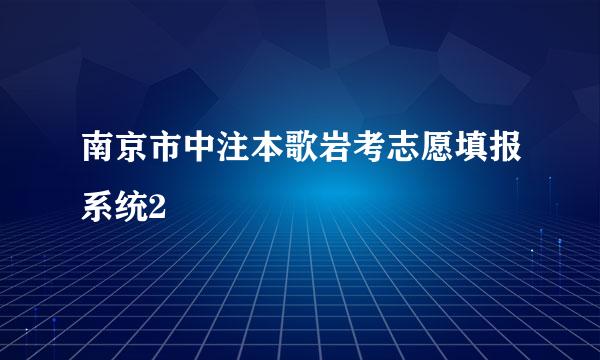 南京市中注本歌岩考志愿填报系统2