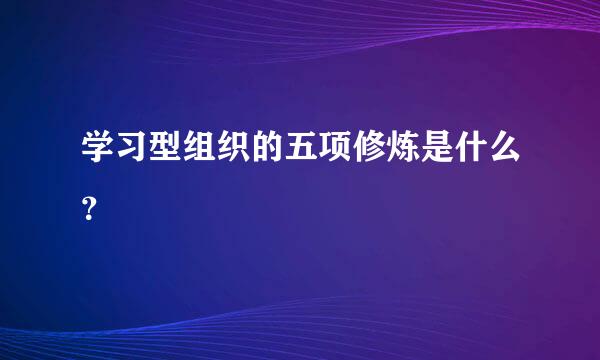 学习型组织的五项修炼是什么？