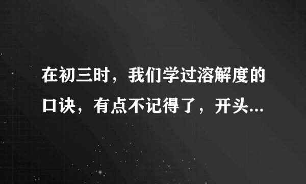 在初三时，我们学过溶解度的口诀，有点不记得了，开头是，钾钠铵盐硝酸盐，都不溶于水中间