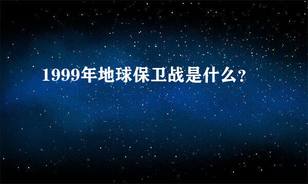 1999年地球保卫战是什么？