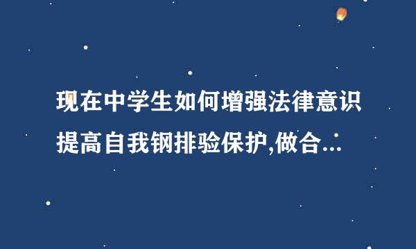 现在中学生如何增强法律意识提高自我钢排验保护,做合格的中学生?