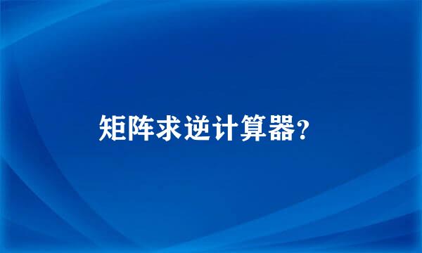 矩阵求逆计算器？