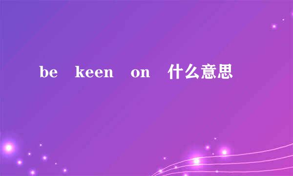 be keen on 什么意思