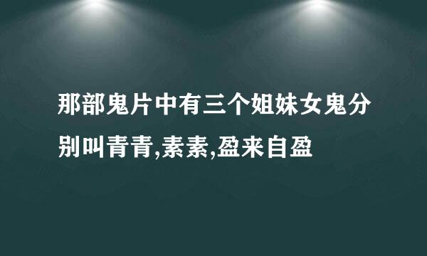 那部鬼片中有三个姐妹女鬼分别叫青青,素素,盈来自盈