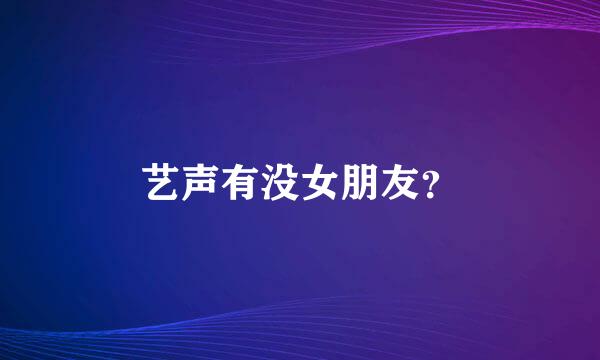 艺声有没女朋友？