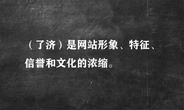 （了济）是网站形象、特征、信誉和文化的浓缩。