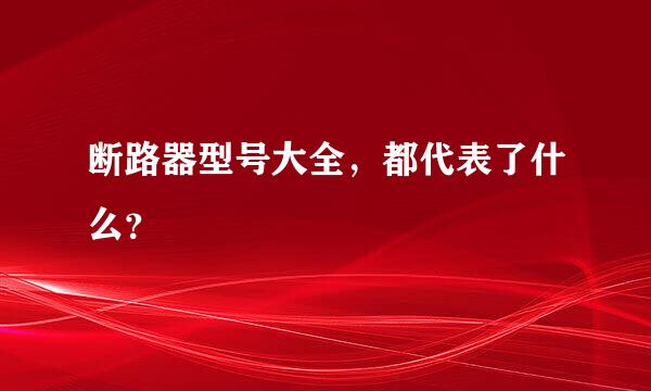 断路器型号大全，都代表了什么？