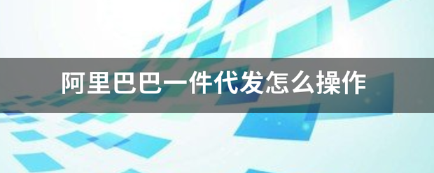 阿里巴巴一件代发怎么操作