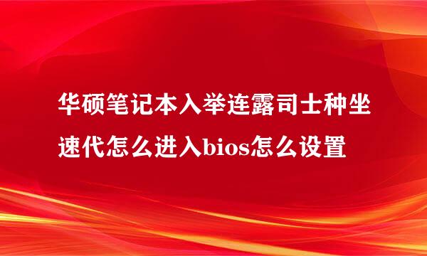 华硕笔记本入举连露司士种坐速代怎么进入bios怎么设置