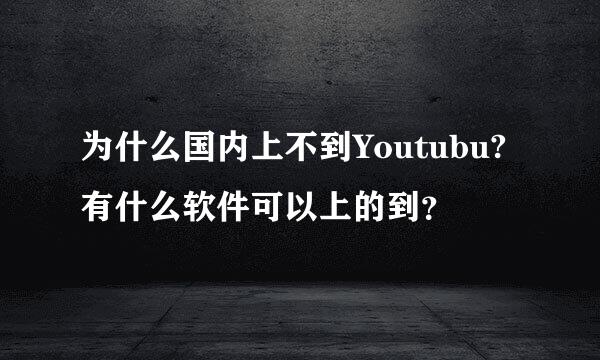 为什么国内上不到Youtubu?有什么软件可以上的到？