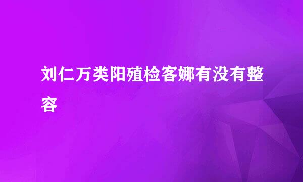 刘仁万类阳殖检客娜有没有整容