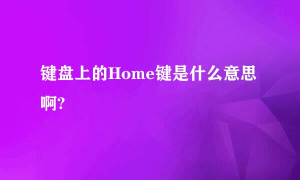 键盘上的Home键是什么意思啊?