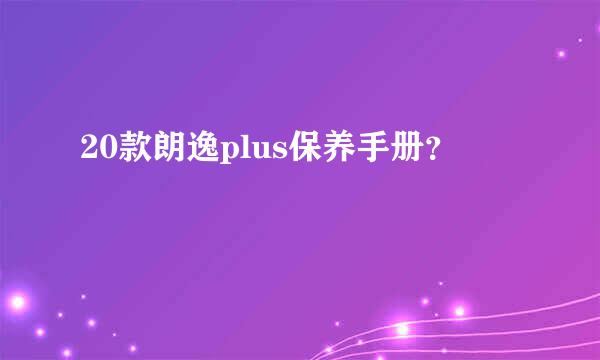 20款朗逸plus保养手册？