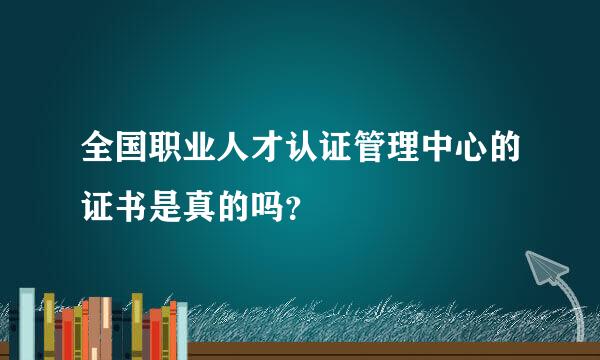 全国职业人才认证管理中心的证书是真的吗？