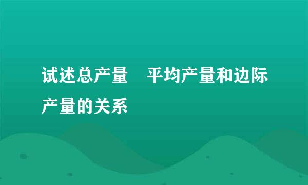 试述总产量 平均产量和边际产量的关系