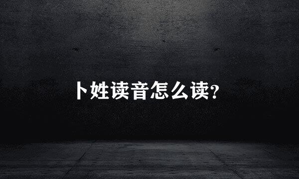 卜姓读音怎么读？