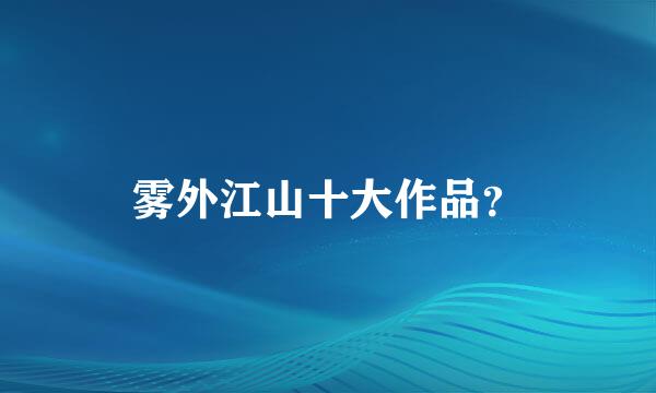 雾外江山十大作品？