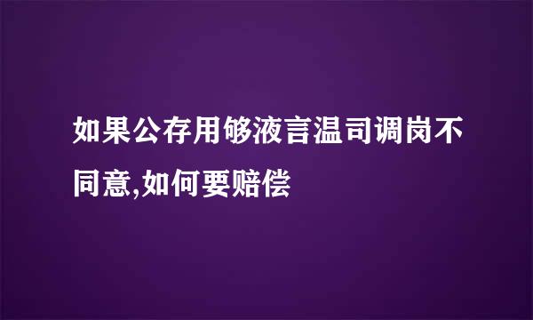 如果公存用够液言温司调岗不同意,如何要赔偿