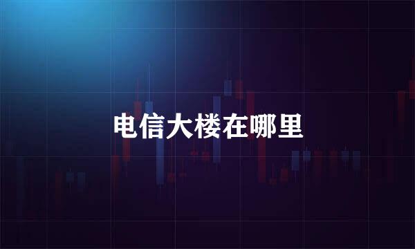 电信大楼在哪里