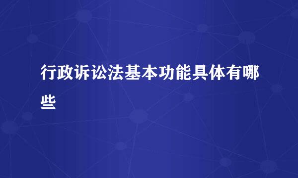 行政诉讼法基本功能具体有哪些